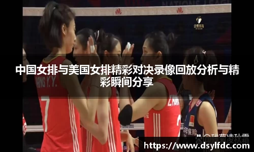 中国女排与美国女排精彩对决录像回放分析与精彩瞬间分享